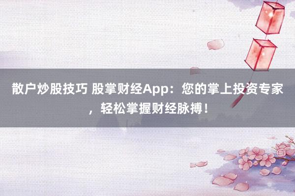 散户炒股技巧 股掌财经App：您的掌上投资专家，轻松掌握财经脉搏！