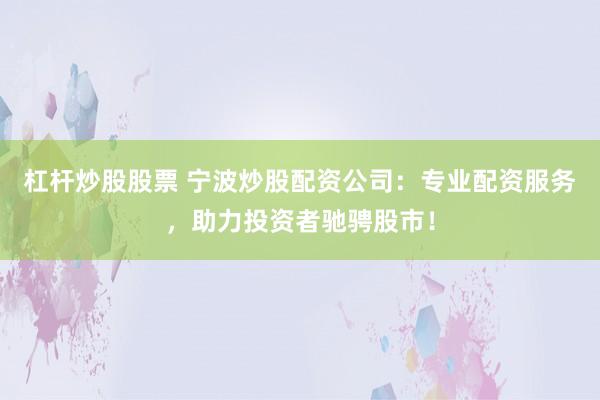 杠杆炒股股票 宁波炒股配资公司：专业配资服务，助力投资者驰骋股市！