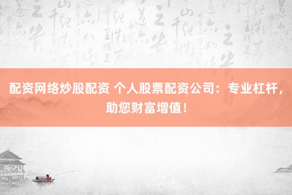 配资网络炒股配资 个人股票配资公司：专业杠杆，助您财富增值！