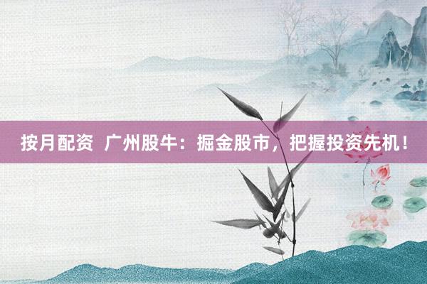 按月配资  广州股牛：掘金股市，把握投资先机！