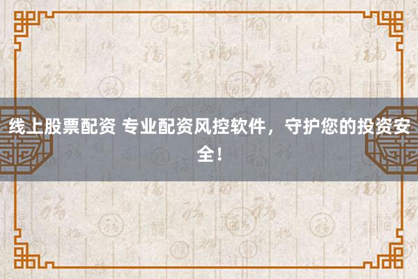 线上股票配资 专业配资风控软件，守护您的投资安全！