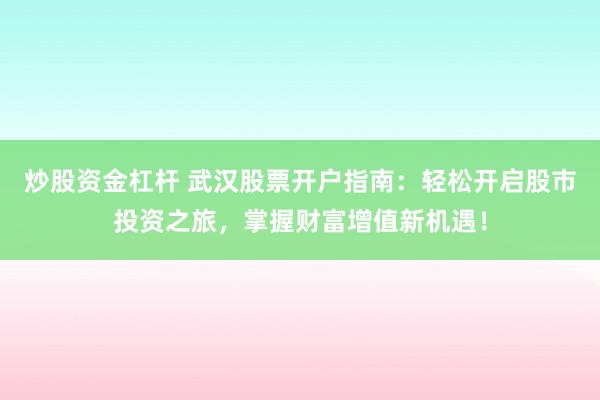 炒股资金杠杆 武汉股票开户指南：轻松开启股市投资之旅，掌握财富增值新机遇！