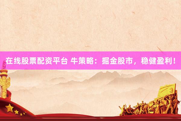 在线股票配资平台 牛策略：掘金股市，稳健盈利！