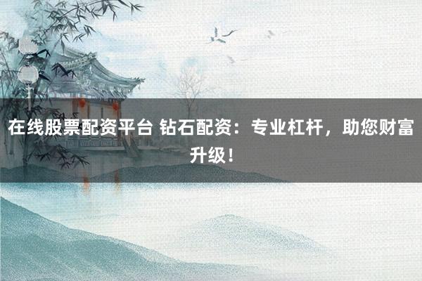 在线股票配资平台 钻石配资：专业杠杆，助您财富升级！