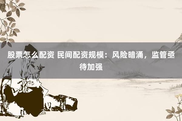 股票怎么配资 民间配资规模：风险暗涌，监管亟待加强