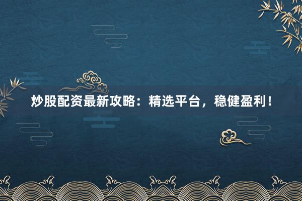 炒股配资最新攻略：精选平台，稳健盈利！