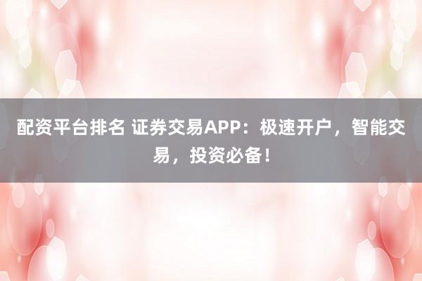 配资平台排名 证券交易APP：极速开户，智能交易，投资必备！