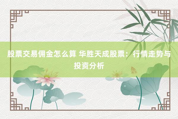 股票交易佣金怎么算 华胜天成股票：行情走势与投资分析