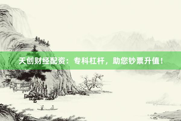 天创财经配资：专科杠杆，助您钞票升值！