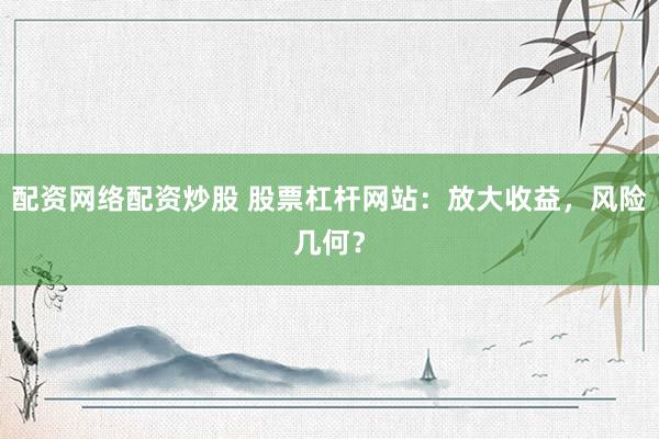 配资网络配资炒股 股票杠杆网站：放大收益，风险几何？