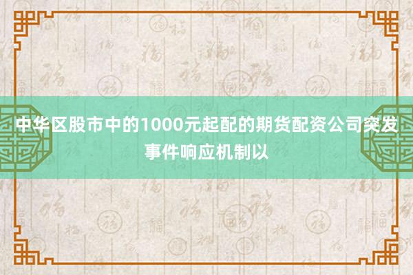中华区股市中的1000元起配的期货配资公司突发事件响应机制以