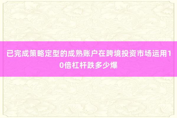 已完成策略定型的成熟账户在跨境投资市场运用10倍杠杆跌多少爆