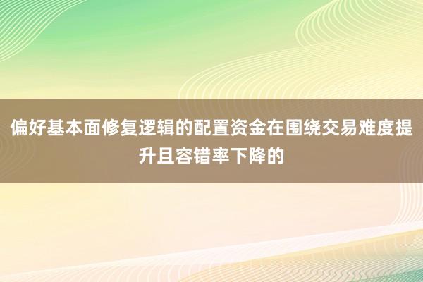 偏好基本面修复逻辑的配置资金在围绕交易难度提升且容错率下降的