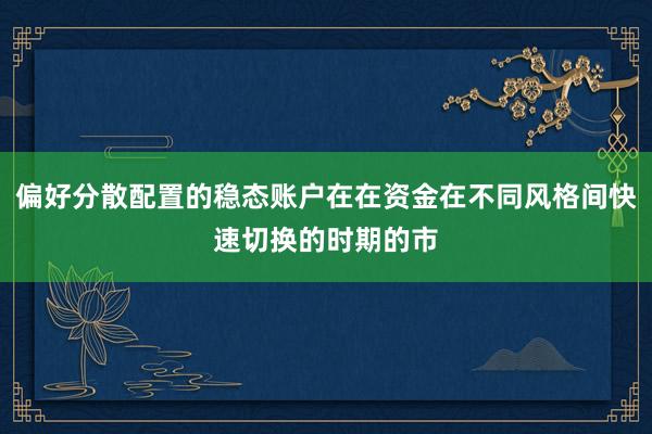 偏好分散配置的稳态账户在在资金在不同风格间快速切换的时期的市