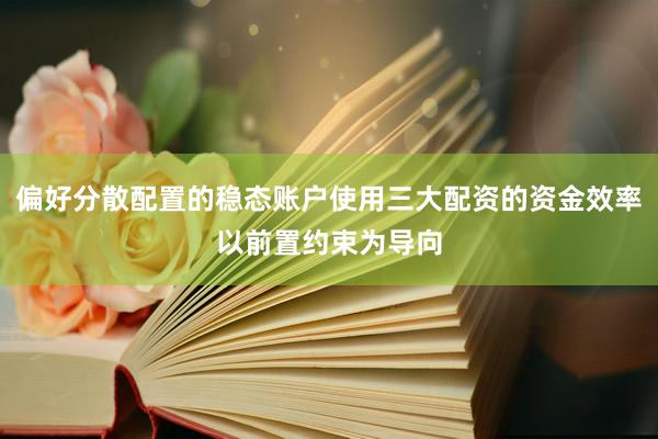 偏好分散配置的稳态账户使用三大配资的资金效率以前置约束为导向