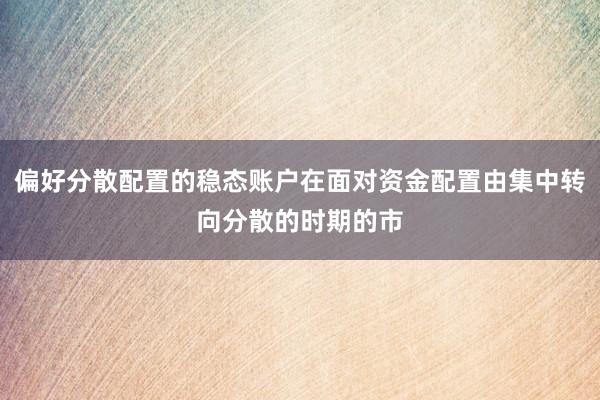 偏好分散配置的稳态账户在面对资金配置由集中转向分散的时期的市