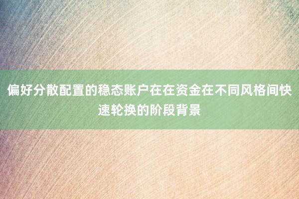 偏好分散配置的稳态账户在在资金在不同风格间快速轮换的阶段背景