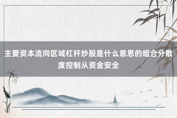 主要资本流向区域杠杆炒股是什么意思的组合分散度控制从资金安全