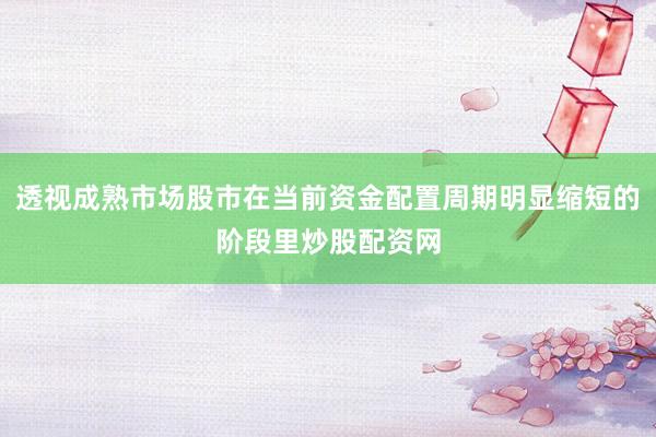 透视成熟市场股市在当前资金配置周期明显缩短的阶段里炒股配资网