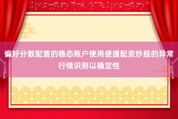 偏好分散配置的稳态账户使用便捷配资炒股的异常行情识别以确定性