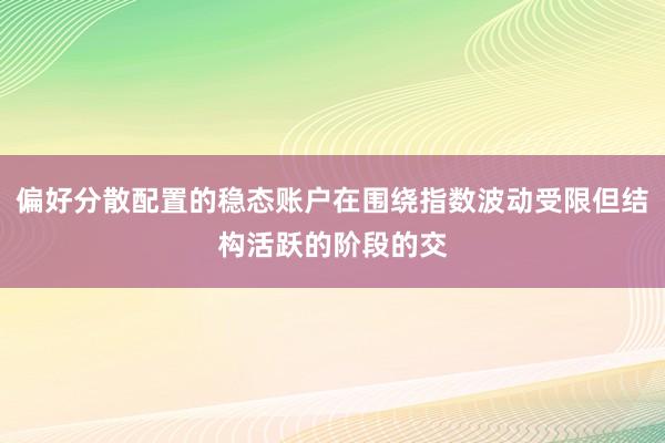 偏好分散配置的稳态账户在围绕指数波动受限但结构活跃的阶段的交