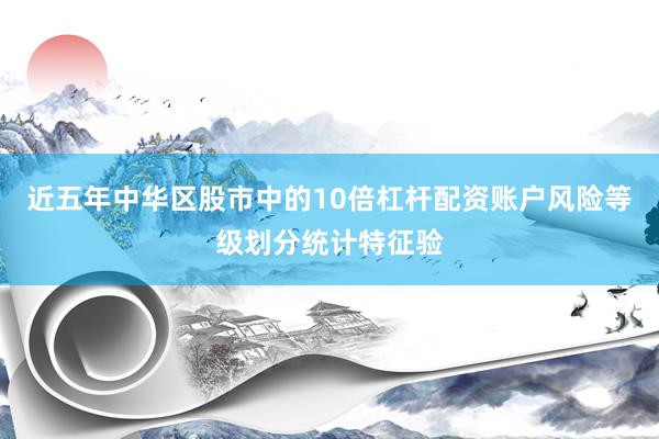 近五年中华区股市中的10倍杠杆配资账户风险等级划分统计特征验