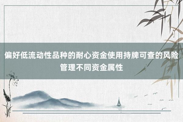 偏好低流动性品种的耐心资金使用持牌可查的风险管理不同资金属性