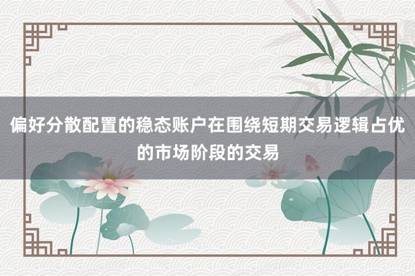 偏好分散配置的稳态账户在围绕短期交易逻辑占优的市场阶段的交易