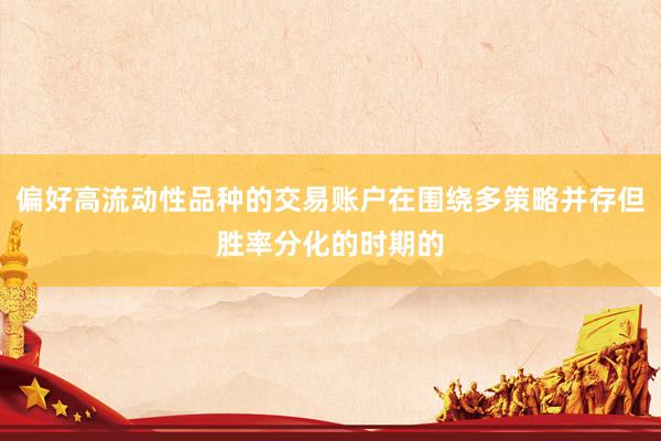 偏好高流动性品种的交易账户在围绕多策略并存但胜率分化的时期的
