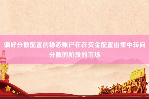 偏好分散配置的稳态账户在在资金配置由集中转向分散的阶段的市场