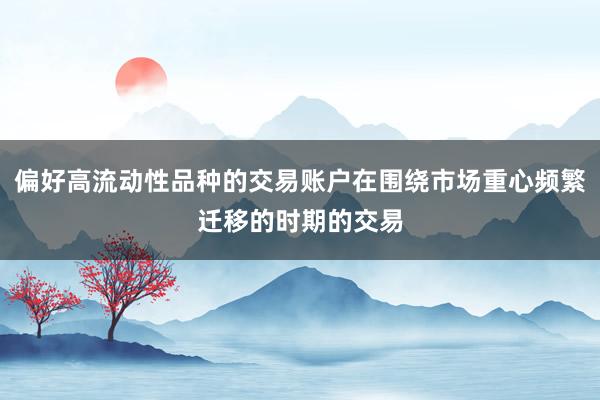 偏好高流动性品种的交易账户在围绕市场重心频繁迁移的时期的交易