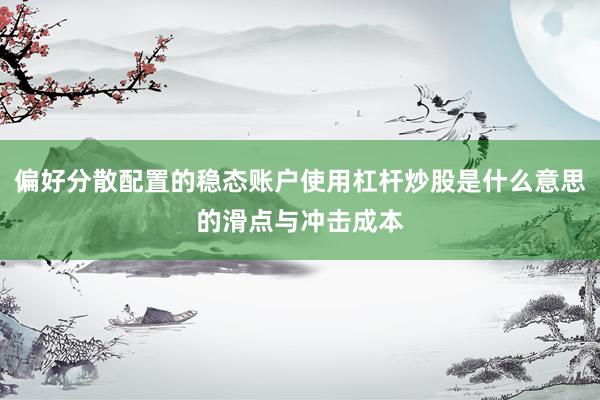 偏好分散配置的稳态账户使用杠杆炒股是什么意思的滑点与冲击成本