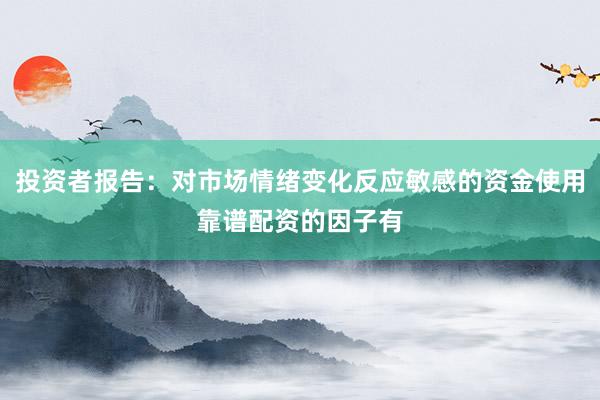 投资者报告：对市场情绪变化反应敏感的资金使用靠谱配资的因子有