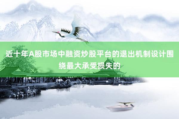 近十年A股市场中融资炒股平台的退出机制设计围绕最大承受损失的