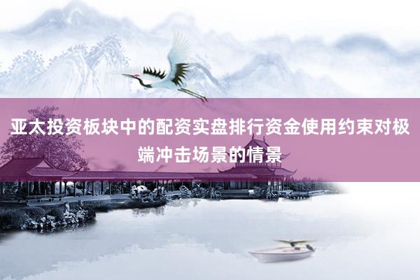 亚太投资板块中的配资实盘排行资金使用约束对极端冲击场景的情景