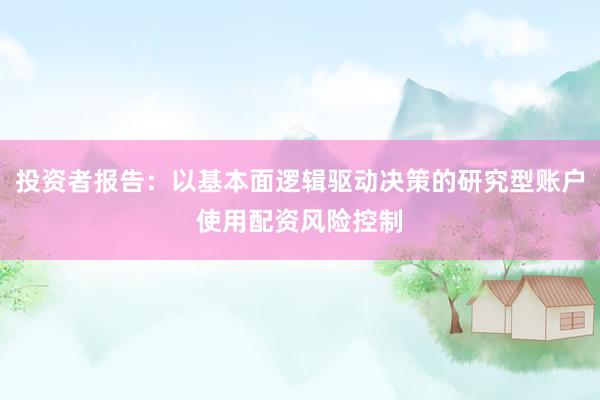 投资者报告：以基本面逻辑驱动决策的研究型账户使用配资风险控制