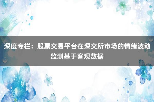 深度专栏：股票交易平台在深交所市场的情绪波动监测基于客观数据