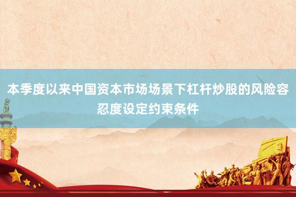 本季度以来中国资本市场场景下杠杆炒股的风险容忍度设定约束条件