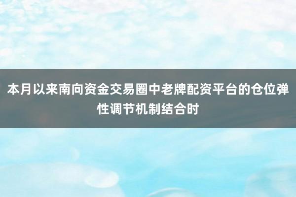 本月以来南向资金交易圈中老牌配资平台的仓位弹性调节机制结合时