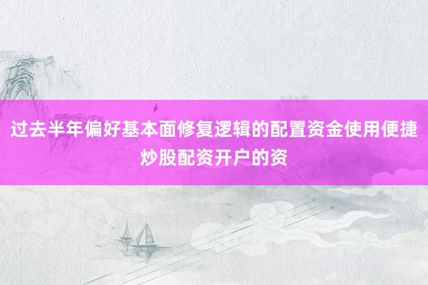 过去半年偏好基本面修复逻辑的配置资金使用便捷炒股配资开户的资