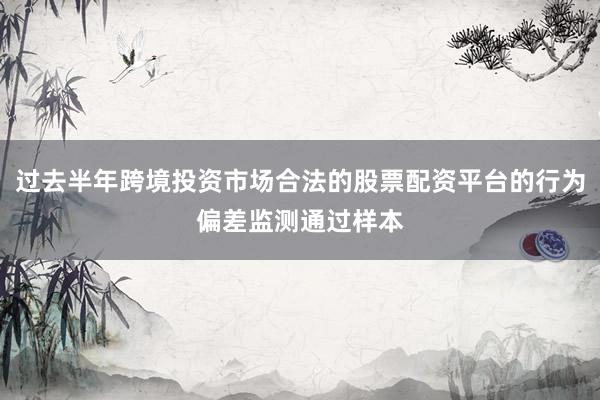过去半年跨境投资市场合法的股票配资平台的行为偏差监测通过样本