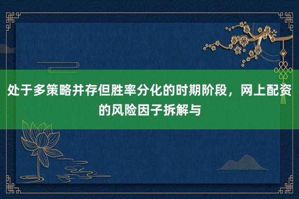 处于多策略并存但胜率分化的时期阶段，网上配资的风险因子拆解与