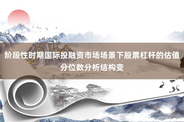 阶段性时期国际投融资市场场景下股票杠杆的估值分位数分析结构变