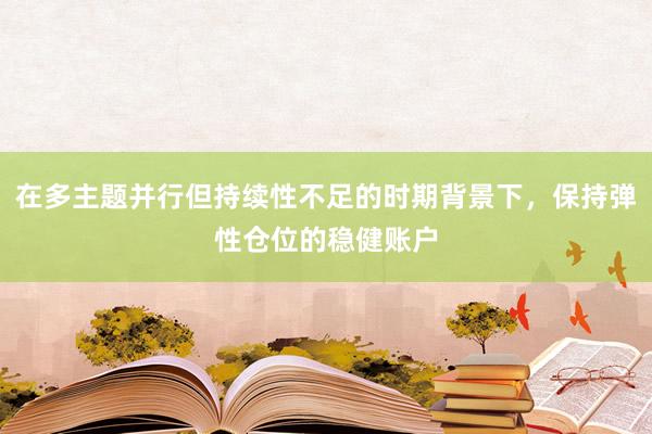 在多主题并行但持续性不足的时期背景下，保持弹性仓位的稳健账户
