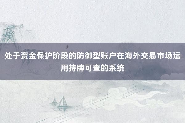 处于资金保护阶段的防御型账户在海外交易市场运用持牌可查的系统