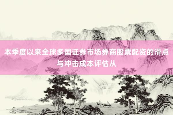 本季度以来全球多国证券市场券商股票配资的滑点与冲击成本评估从