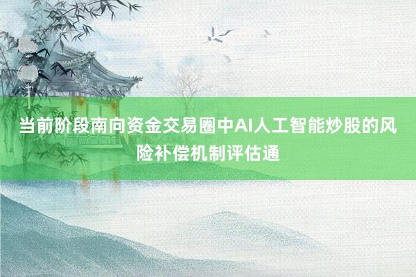当前阶段南向资金交易圈中AI人工智能炒股的风险补偿机制评估通