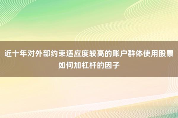 近十年对外部约束适应度较高的账户群体使用股票如何加杠杆的因子