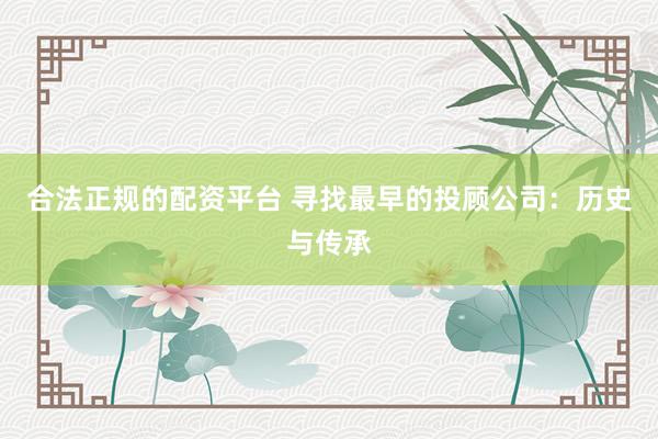 合法正规的配资平台 寻找最早的投顾公司：历史与传承