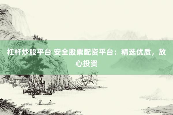 杠杆炒股平台 安全股票配资平台：精选优质，放心投资